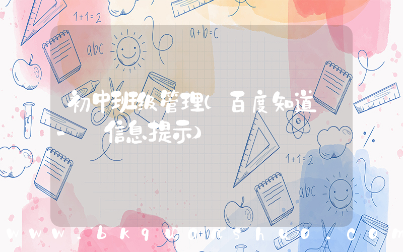 初中班级管理(百度知道 - 信息提示)